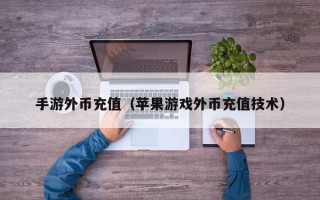 手游外币充值（苹果游戏外币充值技术）