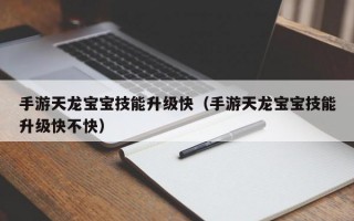 手游天龙宝宝技能升级快（手游天龙宝宝技能升级快不快）