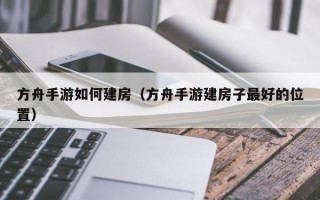 方舟手游如何建房（方舟手游建房子最好的位置）