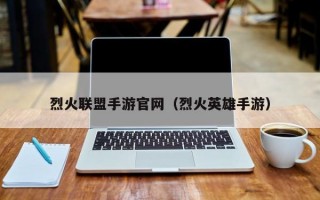 烈火联盟手游官网（烈火英雄手游）