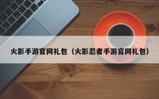 火影手游官网礼包（火影忍者手游官网礼包）