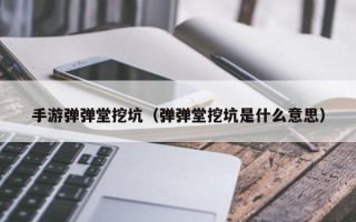 手游弹弹堂挖坑（弹弹堂挖坑是什么意思）